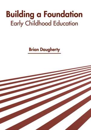 Building a Foundation: Early Childhood Education de Brian Daugherty