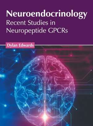 Neuroendocrinology: Recent Studies in Neuropeptide Gpcrs de Dylan Edwards