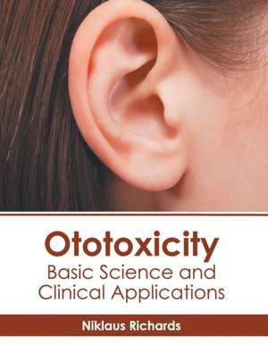 Ototoxicity: Basic Science and Clinical Applications de Niklaus Richards