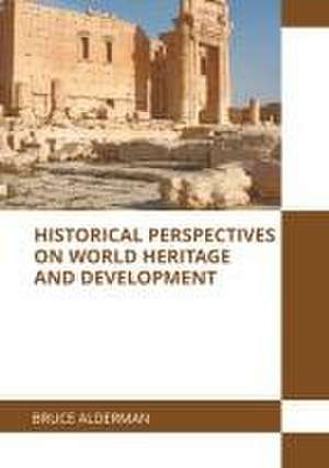 Historical Perspectives on World Heritage and Development de Bruce Alderman