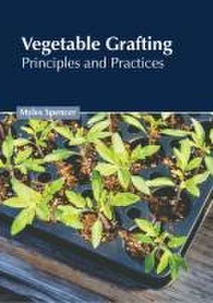 Vegetable Grafting: Principles and Practices de Myles Spencer