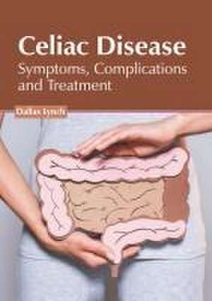 Celiac Disease: Symptoms, Complications and Treatment de Dallas Lynch