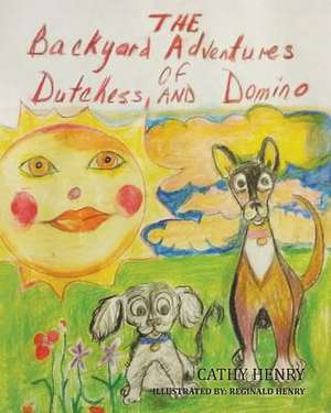 The Backyard Adventures of Dutchess and Domino de Cathy Henry