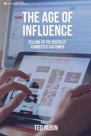 The Age of Influence: Selling to the Digitally Connected Customer de Ted Rubin