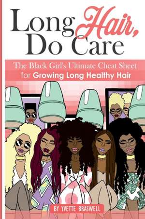 Long Hair Do Care: The Black Girl's Ultimate Cheat Sheet for Growing Long Healthy Hair de Yvette Braswell