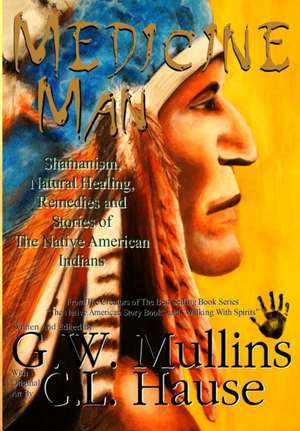 Medicine Man - Shamanism, Natural Healing, Remedies And Stories Of The Native American Indians de G. W. Mullins