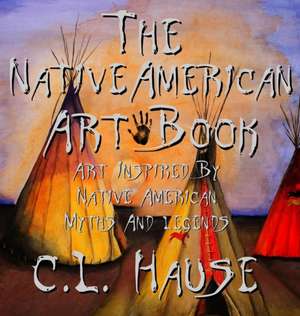 The Native American Art Book Art Inspired By Native American Myths And Legends de C. L. Hause