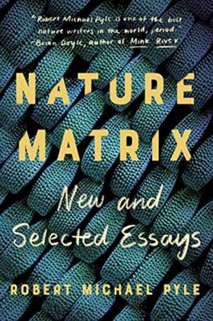 Nature Matrix: New and Selected Essays de Robert Michael Pyle