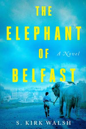 The Elephant of Belfast: A Novel de S. Kirk Walsh