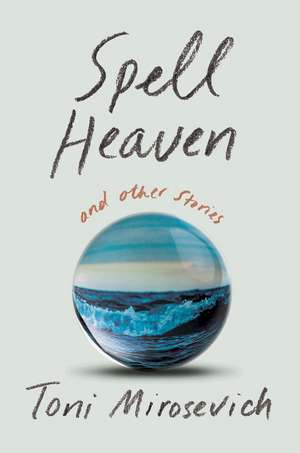 Spell Heaven: and Other Stories de Toni Mirosevich