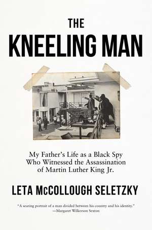 The Kneeling Man: My Father's Life as a Black Spy Who Witnessed the Assassination of Martin Luther King Jr. de Leta McCollough Seletzky