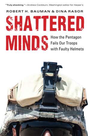 Shattered Minds: How the Pentagon Fails Our Troops with Faulty Helmets de Robert H. Bauman