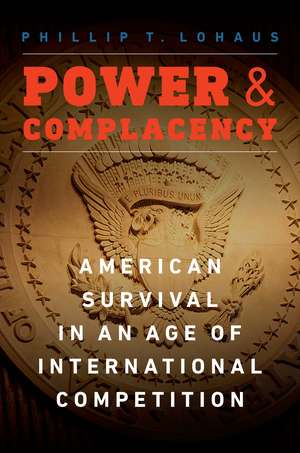 Power and Complacency: American Survival in an Age of International Competition de Phillip T. Lohaus