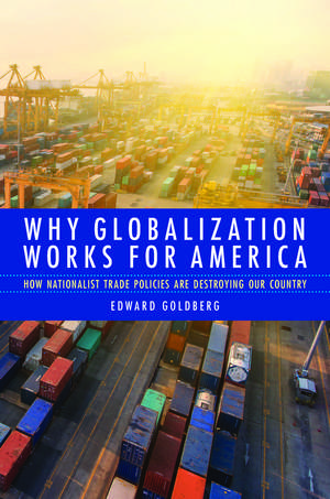 Why Globalization Works for America: How Nationalist Trade Policies Are Destroying Our Country de Edward Goldberg