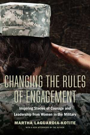 Changing the Rules of Engagement: Inspiring Stories of Courage and Leadership from Women in the Military de Martha Laguardia-Kotite