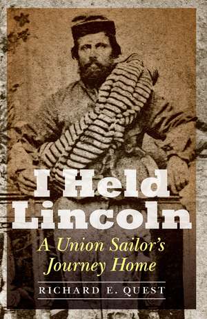 I Held Lincoln: A Union Sailor's Journey Home de Richard E. Quest