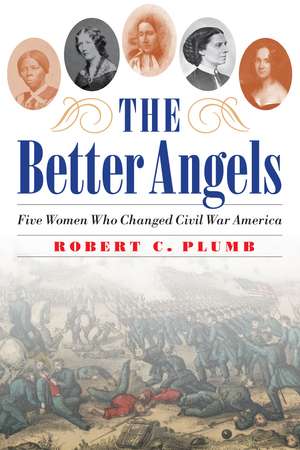 The Better Angels: Five Women Who Changed Civil War America de Robert C. Plumb