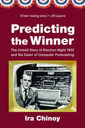 Predicting the Winner: The Untold Story of Election Night 1952 and the Dawn of Computer Forecasting de Ira Chinoy