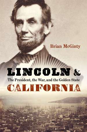 Lincoln and California: The President, the War, and the Golden State de Brian McGinty