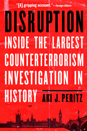 Disruption: Inside the Largest Counterterrorism Investigation in History de Aki J. Peritz