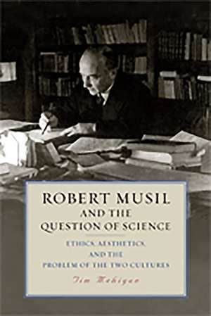 Robert Musil and the Question of Science – Ethics, Aesthetics, and the Problem of the Two Cultures de Tim Mehigan