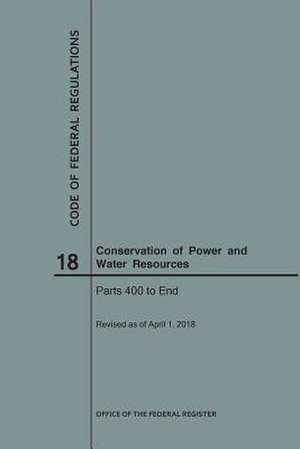 Code of Federal Regulations Title 18, Conservation of Power and Water Resources, Parts 400-End, 2018 de National Archives and Records Administra