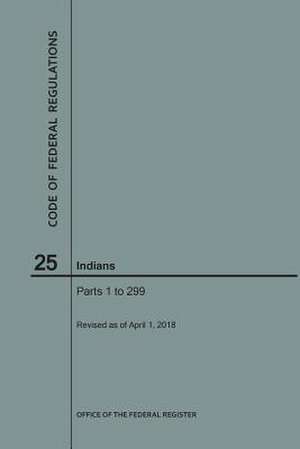 Code of Federal Regulations Title 25, Indians, Parts 1-299, 2018 de National Archives and Records Administra