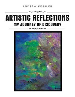 Artistic Reflections: My Journey of Discovery de Andrew Kessler