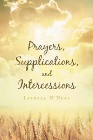 Prayers Supplications and Intercessions de Latoera O'Neal