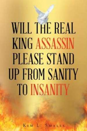 Will The Real King Assassin Please Stand Up From Sanity to Insanity de Kim L. Smalls