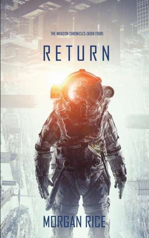 Return (The Invasion Chronicles-Book Four): A Science Fiction Thriller de Morgan Rice