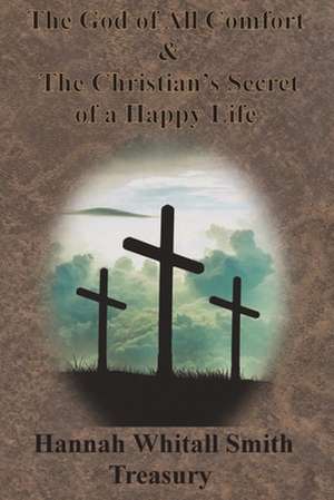 Hannah Whitall Smith Treasury - The God of All Comfort & The Christian's Secret of a Happy Life de Hannah Whitall Smith