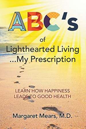 ABC's of Lighthearted Living ... My Prescription: Learn How Happiness Leads To Good Health - Alternative Medicine de M. D. Margaret Mears