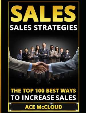 Sales: Sales Strategies - The Top 100 Best Ways To Increase Sales de Ace Mccloud