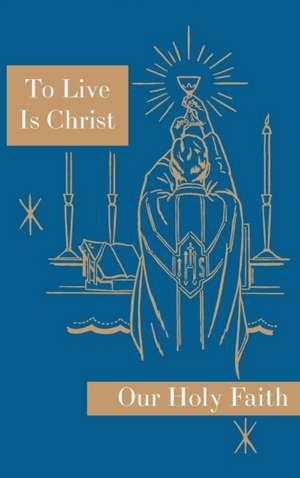 To Live is Christ: Our Holy Faith Series de Sister Mary Felixa