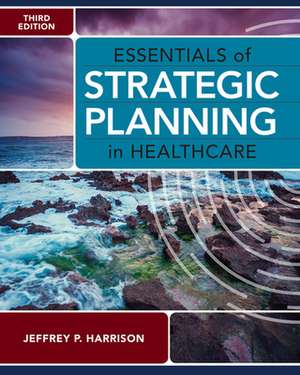 Essentials of Strategic Planning in Healthcare, Third Edition de Jeffrey P. Harrison