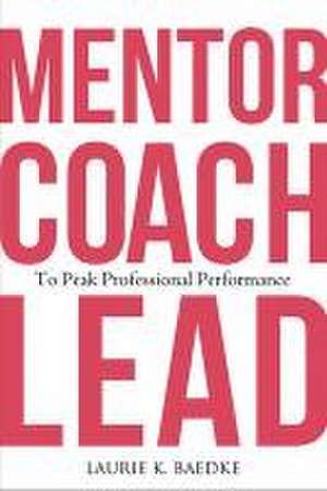 Mentor, Coach, Lead to Peak Professional Performance de Laurie K Baedke