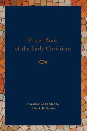 Prayer Book of the Early Christians de John A McGuckin