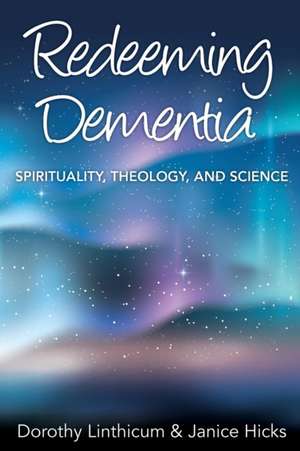 Redeeming Dementia: Spirituality, Theology, and Science de Janice Hicks