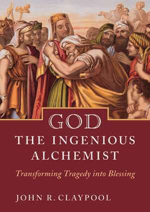 God the Ingenious Alchemist: Transforming Tragedy into Blessing de John Claypool