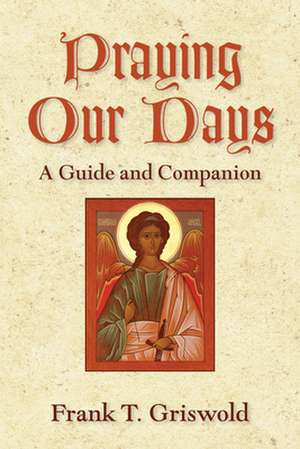 Praying Our Days: A Guide and Companion de Frank T. Griswold