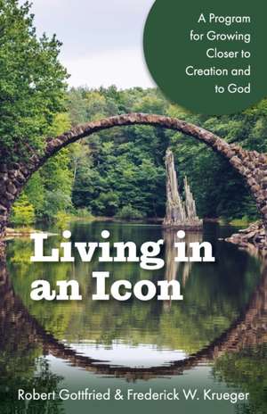 Living in an Icon: A Program for Growing Closer to Creation and to God de Frederick W. Krueger