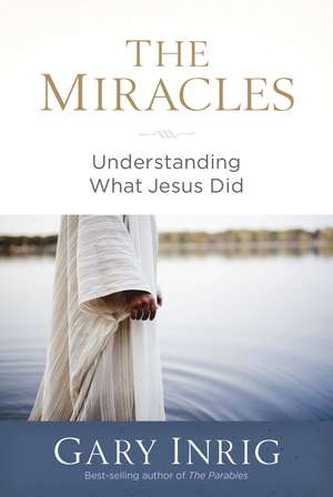 The Miracles: Understanding What Jesus Did de Dr. Gary Inrig