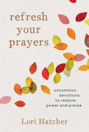 Refresh Your Prayers: Uncommon Devotions to Restore Power and Praise de Lori Hatcher