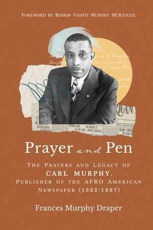 Prayer and Pen: The Prayers and Legacy of Carl Murphy, Publisher of the AFRO-American Newspapers (1922–1967) de Dr. Frances Murphy Draper