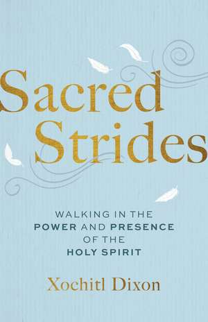 Sacred Strides: Walking in the Power and Presence of the Holy Spirit de Xochitl Dixon