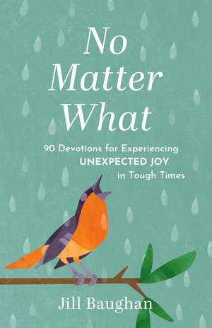 No Matter What: 90 Devotions for Experiencing Unexpected Joy in Tough Times de Jill Baughan