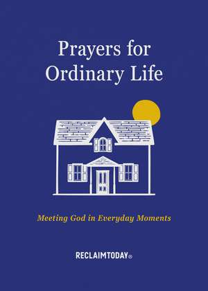 Prayers for Ordinary Life: Meeting God in Everyday Moments de Reclaim Today