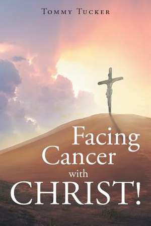 Facing Cancer with CHRIST! de Tommy Tucker