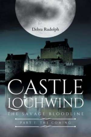 Castle Lochwind The Savage Bloodline- Part I The Coming de Debra Rudolph